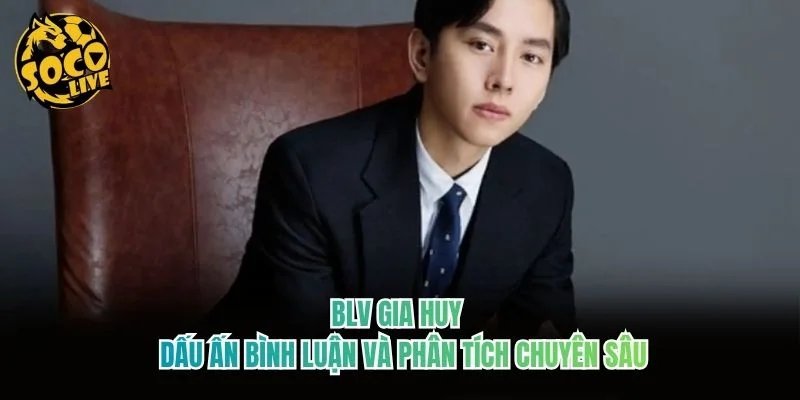 BLV Gia Huy – Dấu Ấn Bình Luận Và Phân Tích Chuyên Sâu