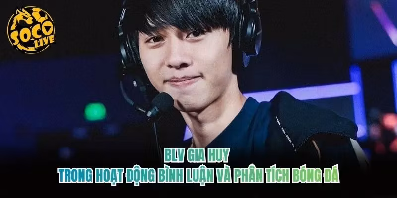 BLV Gia Huy trong hoạt động bình luận và phân tích bóng đá