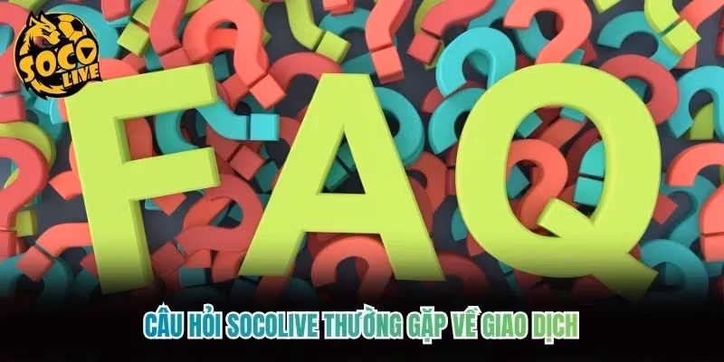 Câu hỏi Socolive thường gặp về giao dịch