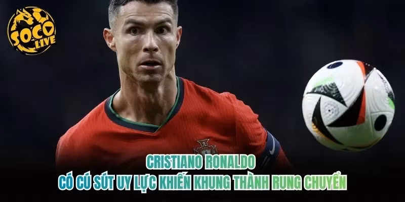 Cristiano Ronaldo có cú sút uy lực khiến khung thành rung chuyển