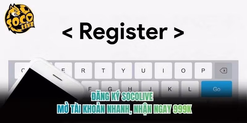 Đăng Ký Socolive - Mở Tài Khoản Nhanh, Nhận Ngay 999k
