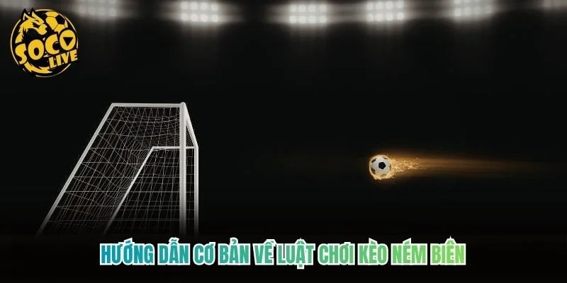Hướng dẫn cơ bản về luật chơi kèo ném biên Hướng dẫn cơ bản về luật chơi kèo ném biên