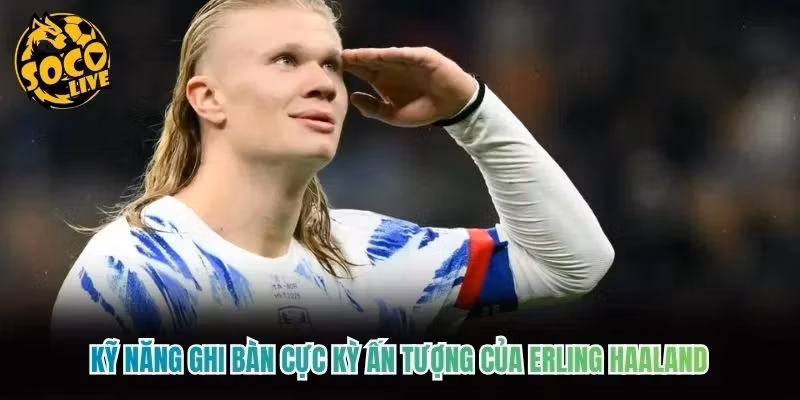 Kỹ năng ghi bàn cực kỳ ấn tượng của Erling Haaland