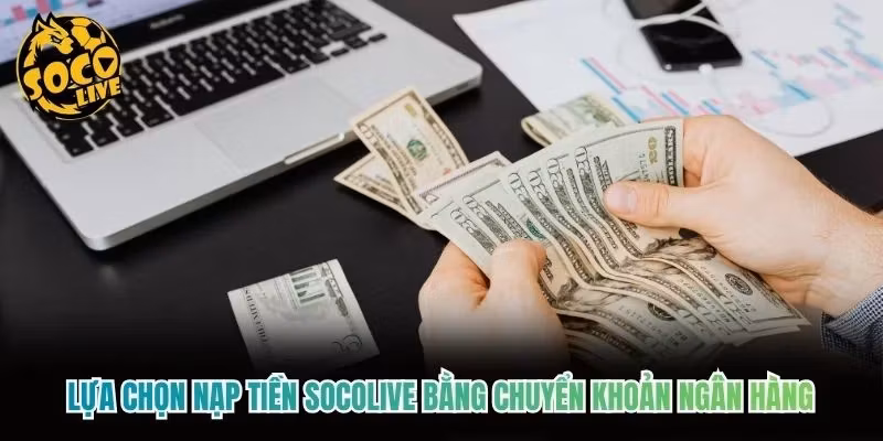 Lựa chọn nạp tiền Socolive bằng chuyển khoản ngân hàng Lựa chọn nạp tiền Socolive bằng chuyển khoản ngân hàng
