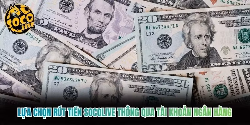 Lựa chọn rút tiền Socolive&nbsp;thông qua tài khoản ngân hàng