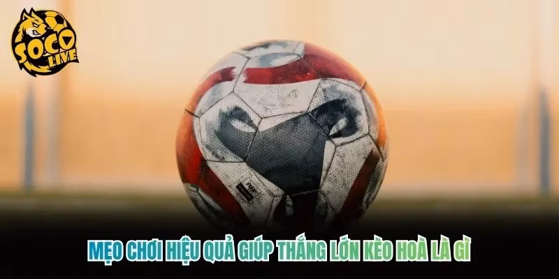 Mẹo chơi hiệu quả giúp thắng lớn kèo hoà là gì Mẹo chơi hiệu quả giúp thắng lớn kèo hoà là gì